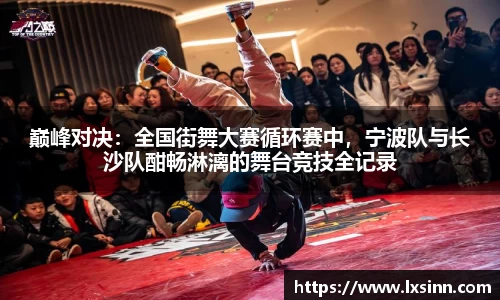 巅峰对决：全国街舞大赛循环赛中，宁波队与长沙队酣畅淋漓的舞台竞技全记录