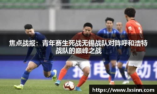 焦点战报：青年赛生死战无锡战队对阵呼和浩特战队的巅峰之战