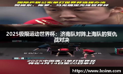 2025极限运动世界杯：济南队对阵上海队的复仇战对决