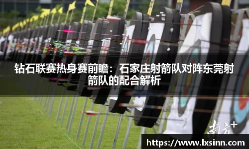 钻石联赛热身赛前瞻：石家庄射箭队对阵东莞射箭队的配合解析