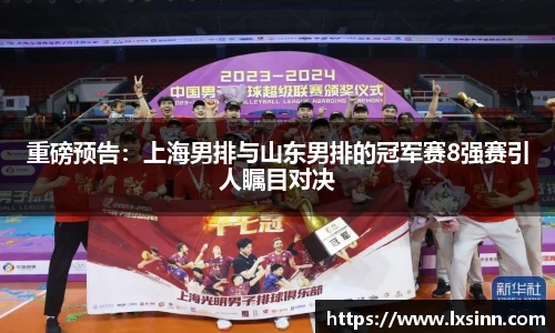 重磅预告：上海男排与山东男排的冠军赛8强赛引人瞩目对决