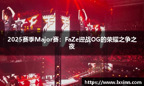 2025赛季Major赛：FaZe迎战OG的荣耀之争之夜