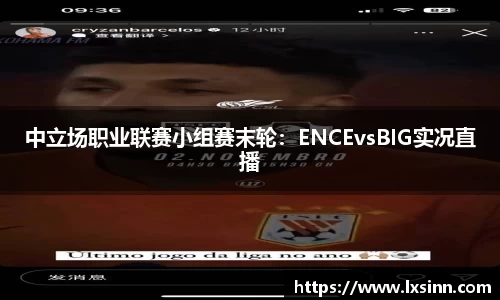中立场职业联赛小组赛末轮：ENCEvsBIG实况直播