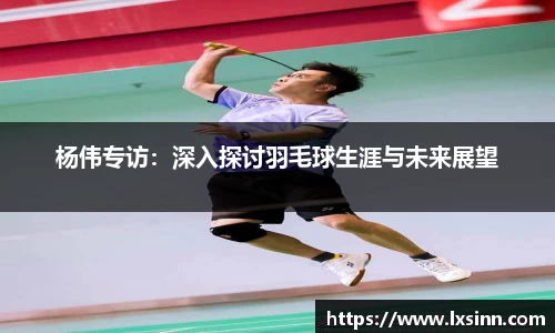 杨伟专访：深入探讨羽毛球生涯与未来展望