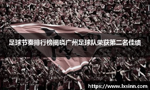 足球节奏排行榜揭晓广州足球队荣获第二名佳绩