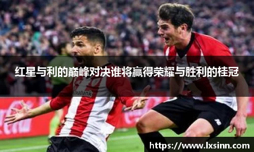 红星与利的巅峰对决谁将赢得荣耀与胜利的桂冠