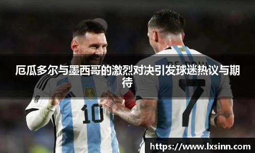 厄瓜多尔与墨西哥的激烈对决引发球迷热议与期待