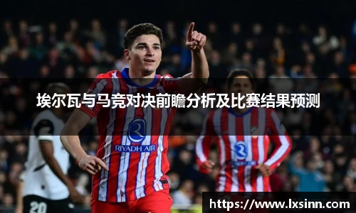 埃尔瓦与马竞对决前瞻分析及比赛结果预测