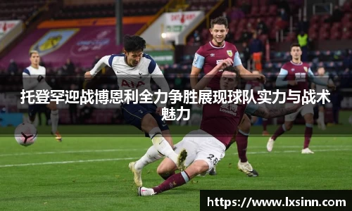 托登罕迎战博恩利全力争胜展现球队实力与战术魅力
